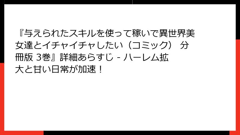 『与えられたスキルを使って稼いで異世界美女達とイチャイチャしたい(コミック) 分冊版 3巻』詳細あらすじ - ハーレム拡大と甘い日常が加速!