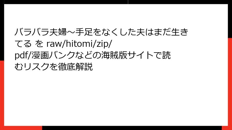バラバラ夫婦~手足をなくした夫はまだ生きてる を raw/hitomi/zip/pdf/漫画バンクなどの海賊版サイトで読むリスクを徹底解説