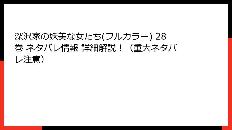深沢家の妖美な女たち(フルカラー) 28巻 ネタバレ情報 詳細解説！（重大ネタバレ注意）