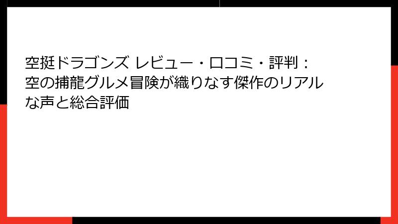 空挺ドラゴンズ レビュー・口コミ・評判:空の捕龍グルメ冒険が織りなす傑作のリアルな声と総合評価