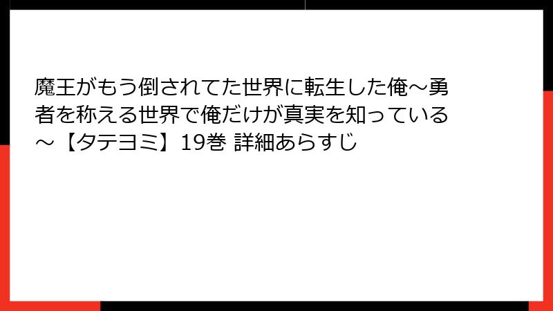 魔王がもう倒されてた世界に転生した俺~勇者を称える世界で俺だけが真実を知っている~【タテヨミ】19巻 詳細あらすじ
