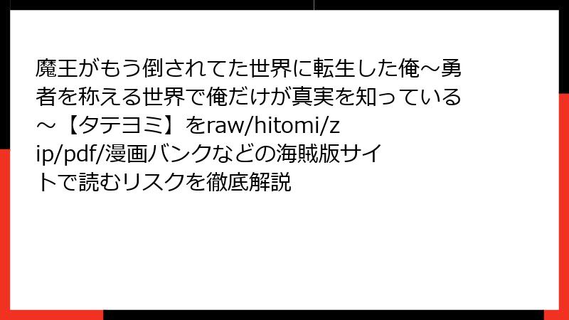 魔王がもう倒されてた世界に転生した俺~勇者を称える世界で俺だけが真実を知っている~【タテヨミ】をraw/hitomi/zip/pdf/漫画バンクなどの海賊版サイトで読むリスクを徹底解説