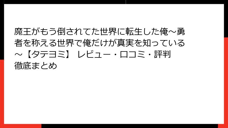 魔王がもう倒されてた世界に転生した俺~勇者を称える世界で俺だけが真実を知っている~【タテヨミ】 レビュー・口コミ・評判 徹底まとめ