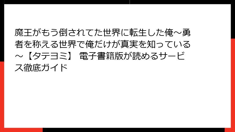 魔王がもう倒されてた世界に転生した俺~勇者を称える世界で俺だけが真実を知っている~【タテヨミ】 電子書籍版が読めるサービス徹底ガイド
