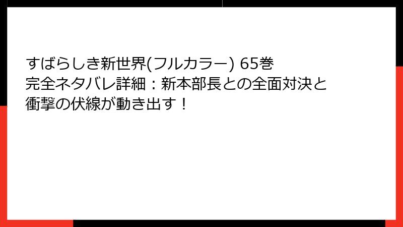 すばらしき新世界(フルカラー) 65巻 完全ネタバレ詳細:新本部長との全面対決と衝撃の伏線が動き出す!