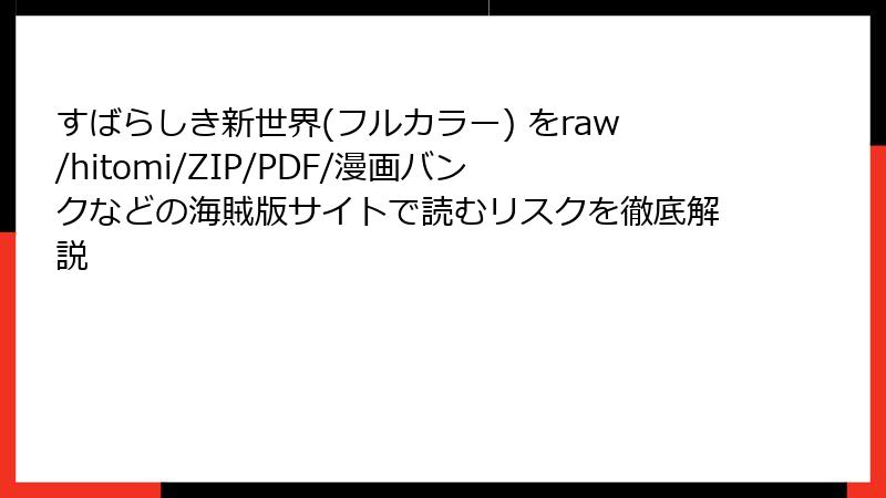 すばらしき新世界(フルカラー) をraw/hitomi/ZIP/PDF/漫画バンクなどの海賊版サイトで読むリスクを徹底解説