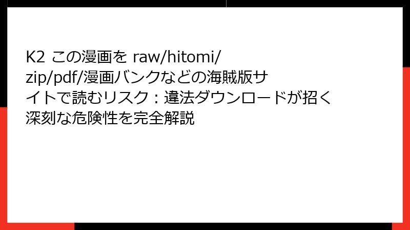 K2 この漫画を raw/hitomi/zip/pdf/漫画バンクなどの海賊版サイトで読むリスク：違法ダウンロードが招く深刻な危険性を完全解説