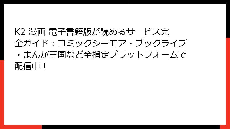 K2 漫画 電子書籍版が読めるサービス完全ガイド：コミックシーモア・ブックライブ・まんが王国など全指定プラットフォームで配信中！