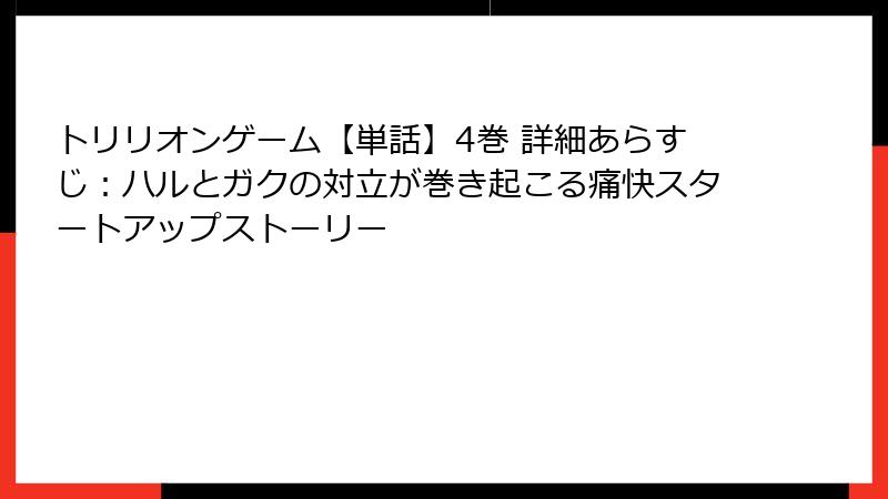 トリリオンゲーム【単話】4巻 詳細あらすじ:ハルとガクの対立が巻き起こる痛快スタートアップストーリー
