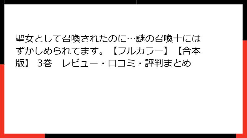 聖女として召喚されたのに…謎の召喚士にはずかしめられてます。【フルカラー】【合本版】 3巻　レビュー・口コミ・評判まとめ
