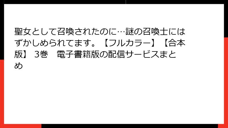 聖女として召喚されたのに…謎の召喚士にはずかしめられてます。【フルカラー】【合本版】 3巻　電子書籍版の配信サービスまとめ