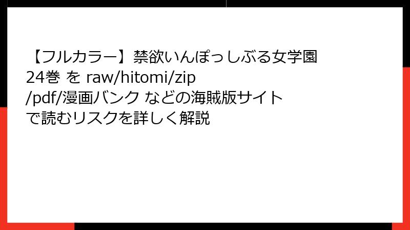 【フルカラー】禁欲いんぽっしぶる女学園 24巻 を raw/hitomi/zip/pdf/漫画バンク などの海賊版サイトで読むリスクを詳しく解説