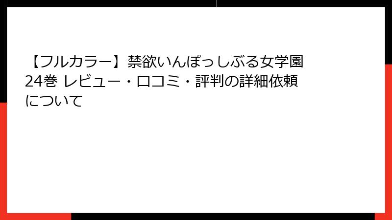 【フルカラー】禁欲いんぽっしぶる女学園 24巻 レビュー・口コミ・評判の詳細依頼について