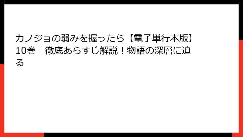 カノジョの弱みを握ったら【電子単行本版】10巻 徹底あらすじ解説!物語の深層に迫る