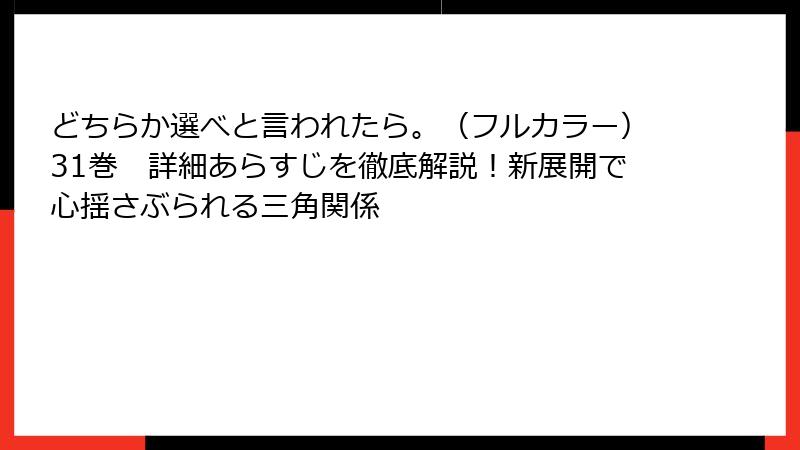 どちらか選べと言われたら。(フルカラー)31巻 詳細あらすじを徹底解説!新展開で心揺さぶられる三角関係