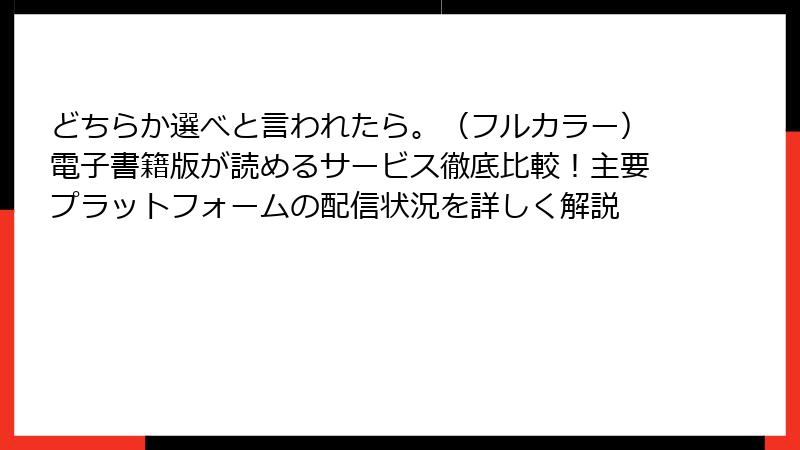 どちらか選べと言われたら。(フルカラー)電子書籍版が読めるサービス徹底比較!主要プラットフォームの配信状況を詳しく解説