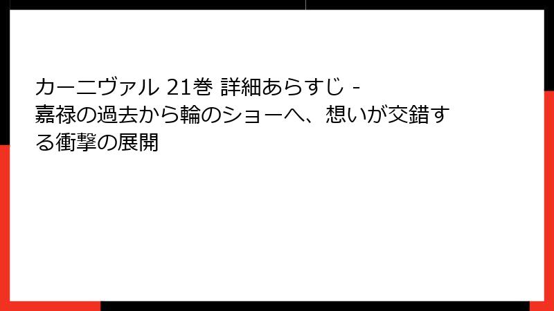 カーニヴァル 21巻 詳細あらすじ - 嘉禄の過去から輪のショーへ、想いが交錯する衝撃の展開