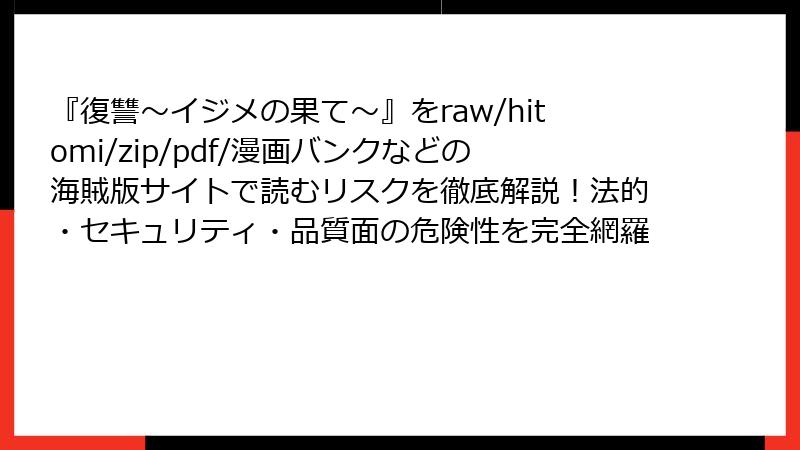 『復讐~イジメの果て~』をraw/hitomi/zip/pdf/漫画バンクなどの海賊版サイトで読むリスクを徹底解説!法的・セキュリティ・品質面の危険性を完全網羅
