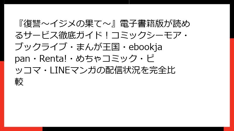 『復讐~イジメの果て~』電子書籍版が読めるサービス徹底ガイド!コミックシーモア・ブックライブ・まんが王国・ebookjapan・Renta!・めちゃコミック・ピッコマ・LINEマンガの配信状況を完全比較