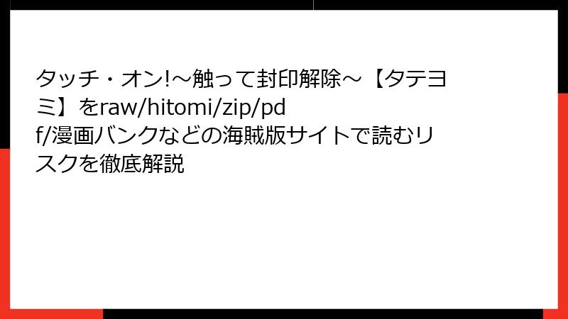 タッチ・オン!～触って封印解除～【タテヨミ】をraw/hitomi/zip/pdf/漫画バンクなどの海賊版サイトで読むリスクを徹底解説