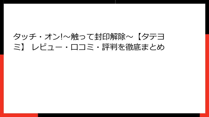 タッチ・オン!～触って封印解除～【タテヨミ】 レビュー・口コミ・評判を徹底まとめ