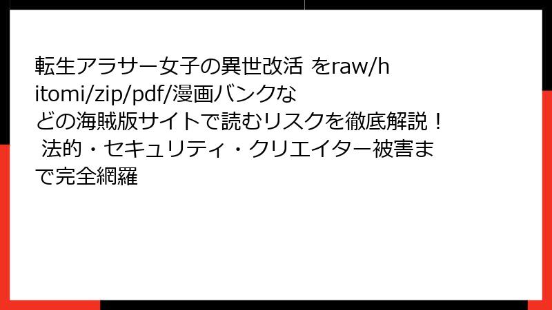 転生アラサー女子の異世改活 をraw/hitomi/zip/pdf/漫画バンクなどの海賊版サイトで読むリスクを徹底解説！ 法的・セキュリティ・クリエイター被害まで完全網羅