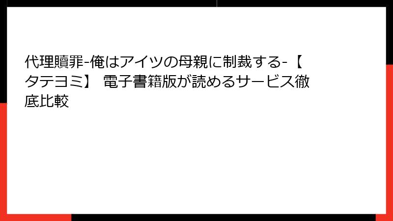代理贖罪-俺はアイツの母親に制裁する-【タテヨミ】 電子書籍版が読めるサービス徹底比較