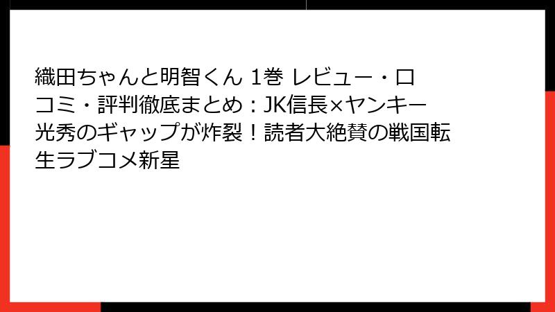 織田ちゃんと明智くん 1巻 レビュー・口コミ・評判徹底まとめ:JK信長×ヤンキー光秀のギャップが炸裂!読者大絶賛の戦国転生ラブコメ新星
