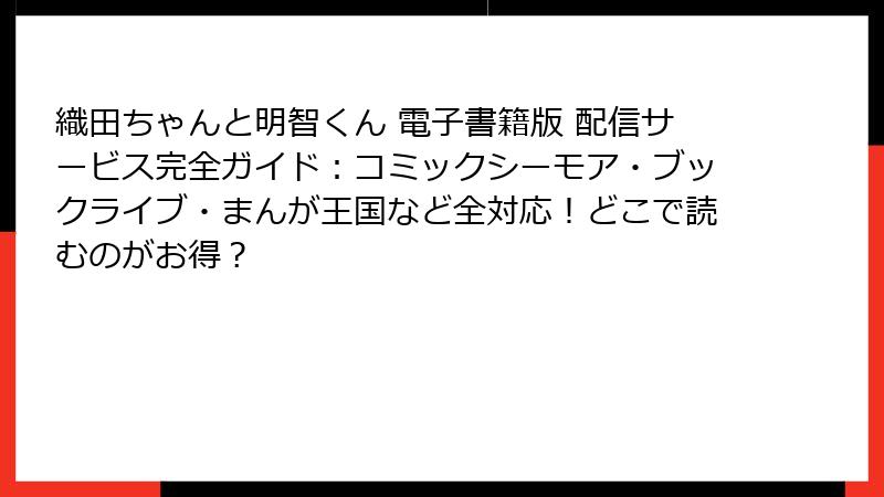 織田ちゃんと明智くん 電子書籍版 配信サービス完全ガイド:コミックシーモア・ブックライブ・まんが王国など全対応!どこで読むのがお得?