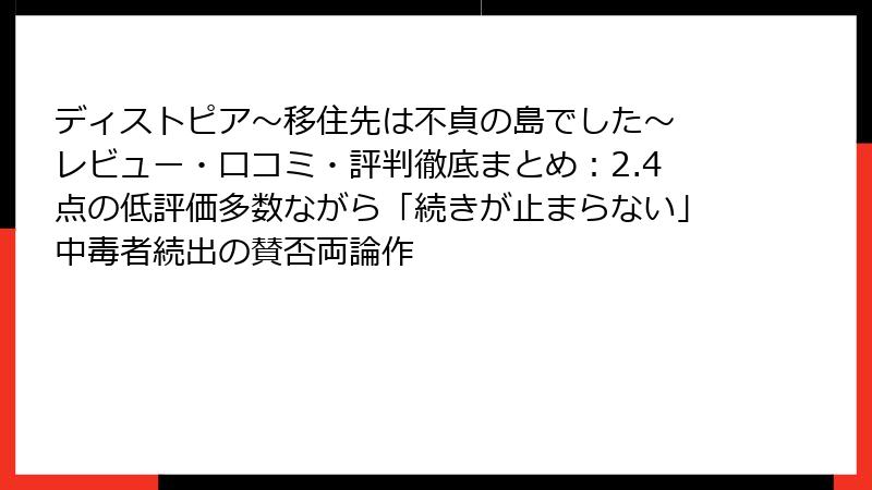ディストピア~移住先は不貞の島でした~ レビュー・口コミ・評判徹底まとめ:2.4点の低評価多数ながら「続きが止まらない」中毒者続出の賛否両論作
