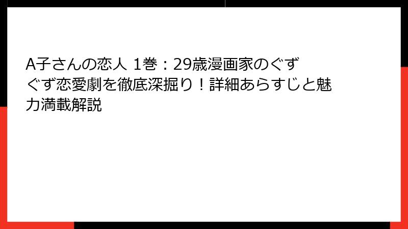 A子さんの恋人 1巻：29歳漫画家のぐずぐず恋愛劇を徹底深掘り！詳細あらすじと魅力満載解説