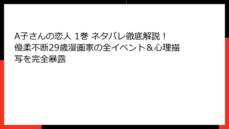 A子さんの恋人 1巻 ネタバレ徹底解説！優柔不断29歳漫画家の全イベント＆心理描写を完全暴露
