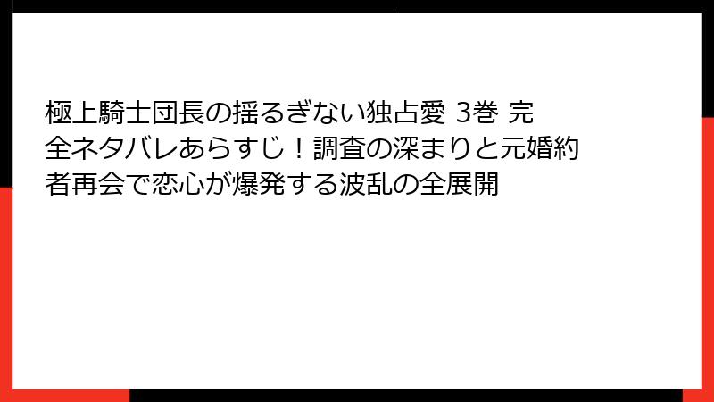 極上騎士団長の揺るぎない独占愛 3巻 完全ネタバレあらすじ！調査の深まりと元婚約者再会で恋心が爆発する波乱の全展開