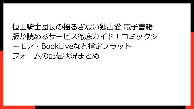 極上騎士団長の揺るぎない独占愛 電子書籍版が読めるサービス徹底ガイド！コミックシーモア・BookLiveなど指定プラットフォームの配信状況まとめ