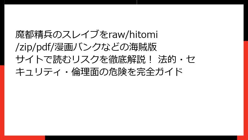 魔都精兵のスレイブをraw/hitomi/zip/pdf/漫画バンクなどの海賊版サイトで読むリスクを徹底解説！ 法的・セキュリティ・倫理面の危険を完全ガイド