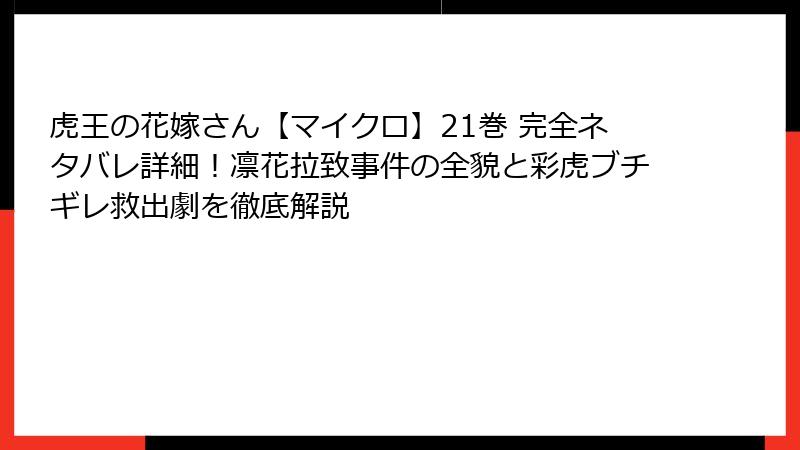 虎王の花嫁さん【マイクロ】21巻 完全ネタバレ詳細!凛花拉致事件の全貌と彩虎ブチギレ救出劇を徹底解説