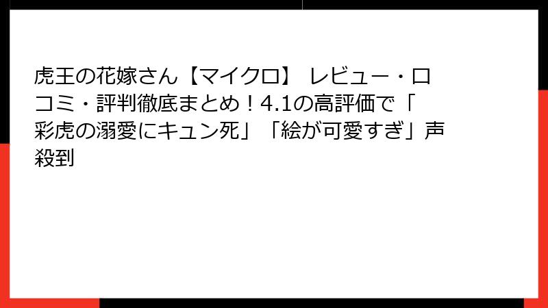 虎王の花嫁さん【マイクロ】 レビュー・口コミ・評判徹底まとめ!4.1の高評価で「彩虎の溺愛にキュン死」「絵が可愛すぎ」声殺到
