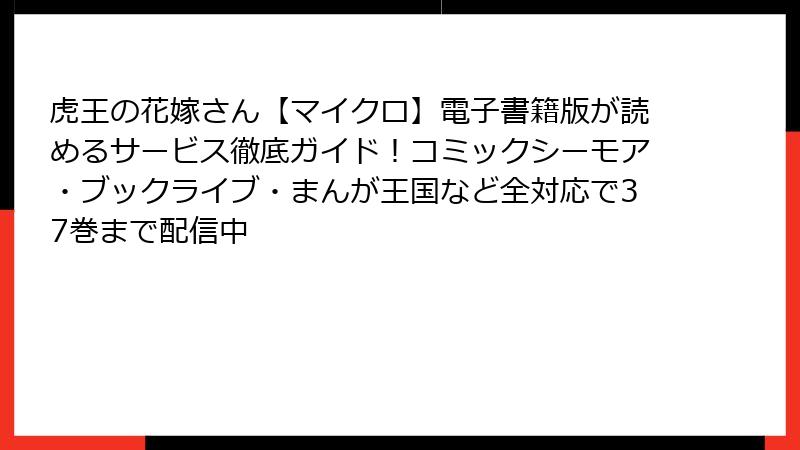 虎王の花嫁さん【マイクロ】電子書籍版が読めるサービス徹底ガイド!コミックシーモア・ブックライブ・まんが王国など全対応で37巻まで配信中