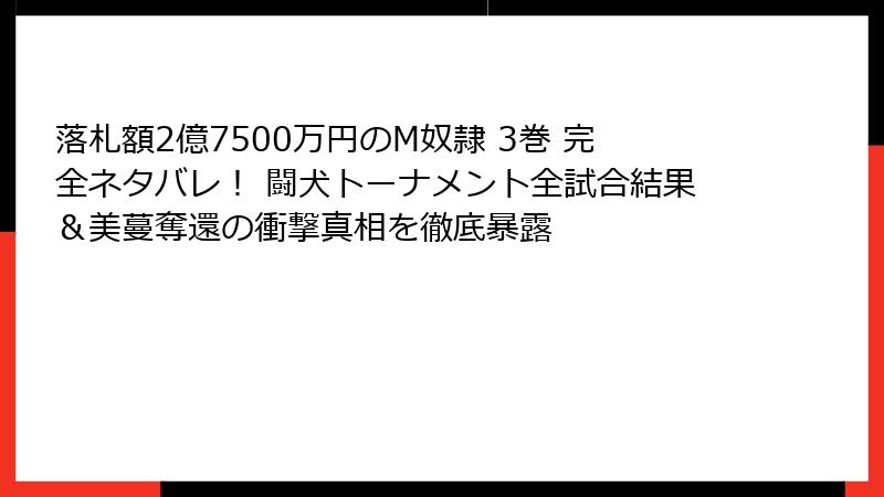 落札額2億7500万円のM奴隷 3巻 完全ネタバレ！ 闘犬トーナメント全試合結果＆美蔓奪還の衝撃真相を徹底暴露