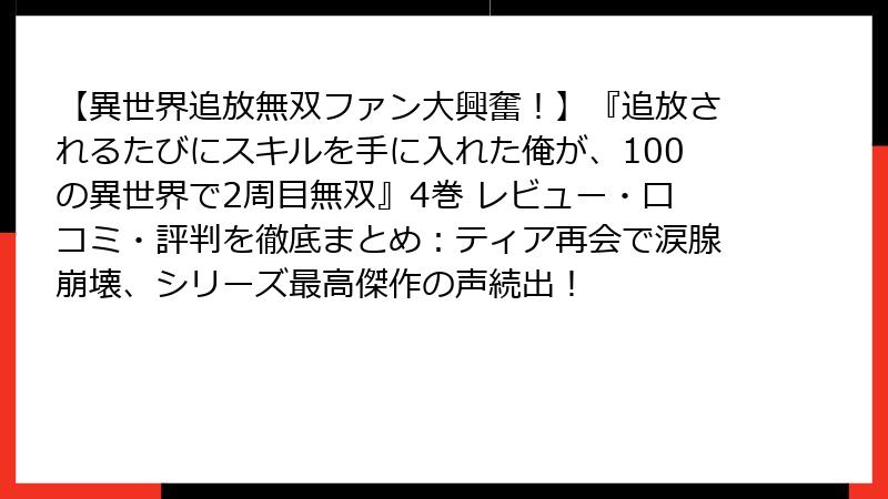 【異世界追放無双ファン大興奮!】『追放されるたびにスキルを手に入れた俺が、100の異世界で2周目無双』4巻 レビュー・口コミ・評判を徹底まとめ:ティア再会で涙腺崩壊、シリーズ最高傑作の声続出!
