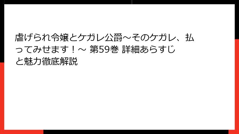 虐げられ令嬢とケガレ公爵~そのケガレ、払ってみせます!~ 第59巻 詳細あらすじと魅力徹底解説