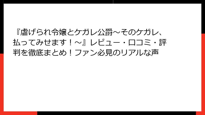 『虐げられ令嬢とケガレ公爵~そのケガレ、払ってみせます!~』レビュー・口コミ・評判を徹底まとめ!ファン必見のリアルな声