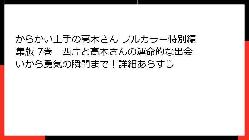 からかい上手の高木さん フルカラー特別編集版 7巻 西片と高木さんの運命的な出会いから勇気の瞬間まで!詳細あらすじ