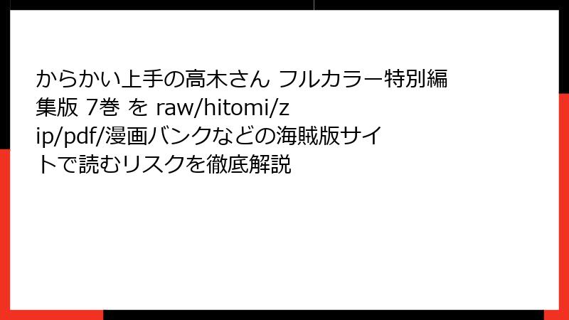 からかい上手の高木さん フルカラー特別編集版 7巻 を raw/hitomi/zip/pdf/漫画バンクなどの海賊版サイトで読むリスクを徹底解説