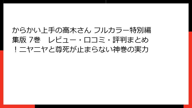 からかい上手の高木さん フルカラー特別編集版 7巻 レビュー・口コミ・評判まとめ!ニヤニヤと尊死が止まらない神巻の実力