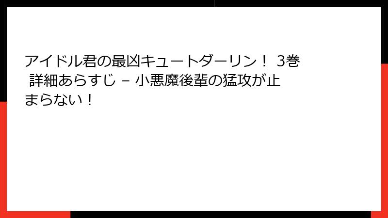 アイドル君の最凶キュートダーリン! 3巻 詳細あらすじ – 小悪魔後輩の猛攻が止まらない!