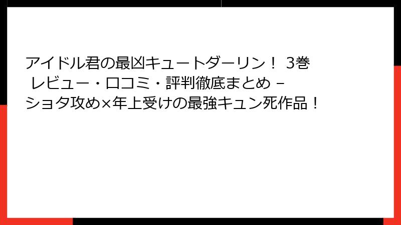 アイドル君の最凶キュートダーリン! 3巻 レビュー・口コミ・評判徹底まとめ – ショタ攻め×年上受けの最強キュン死作品!