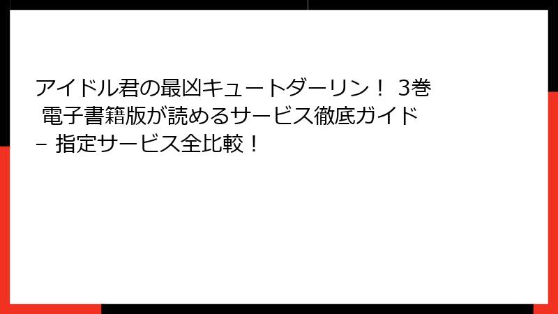 アイドル君の最凶キュートダーリン! 3巻 電子書籍版が読めるサービス徹底ガイド – 指定サービス全比較!
