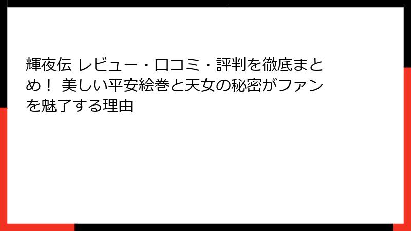輝夜伝 レビュー・口コミ・評判を徹底まとめ！ 美しい平安絵巻と天女の秘密がファンを魅了する理由