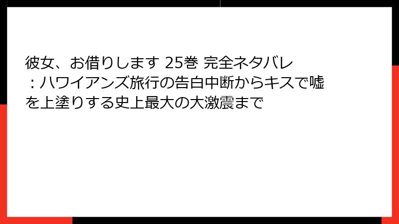 彼女、お借りします 25巻 完全ネタバレ：ハワイアンズ旅行の告白中断からキスで嘘を上塗りする史上最大の大激震まで